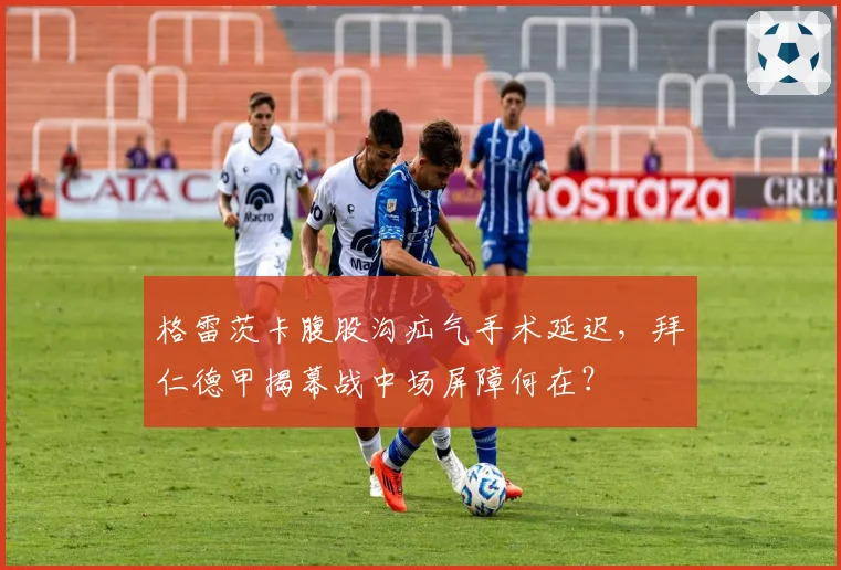 格雷茨卡腹股沟疝气手术延迟,拜仁德甲揭幕战中场屏障何在?