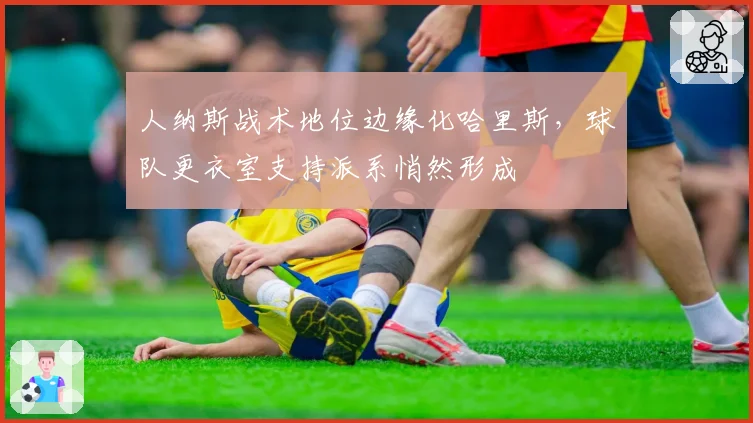 人纳斯战术地位边缘化哈里斯，球队更衣室支持派系悄然形成