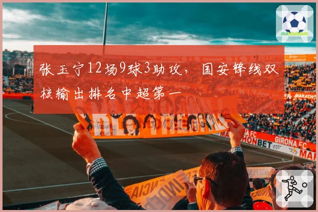 张玉宁12场9球3助攻，国安锋线双核输出排名中超第一