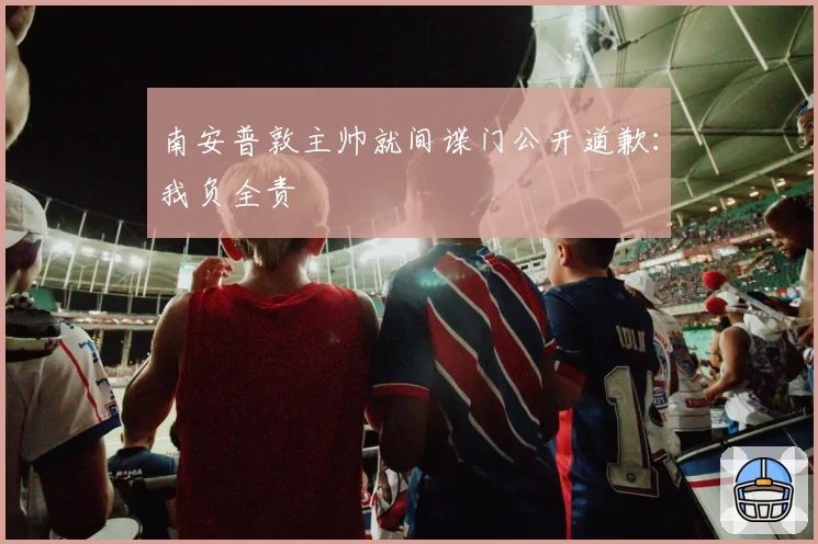 南安普敦主帅就间谍门公开道歉：我负全责