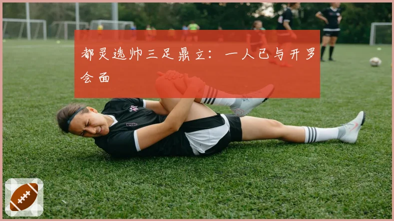 都灵选帅三足鼎立：一人已与开罗会面
