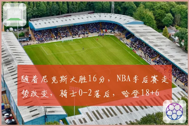 随着尼克斯大胜16分，NBA季后赛走势改变，骑士0-2落后，哈登18+6